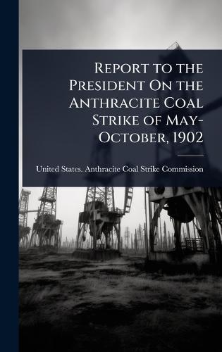 Report to the President On the Anthracite Coal Strike of May-October, 1902  by United States Anthracite Coal Strike at Abbey's Bookshop, 