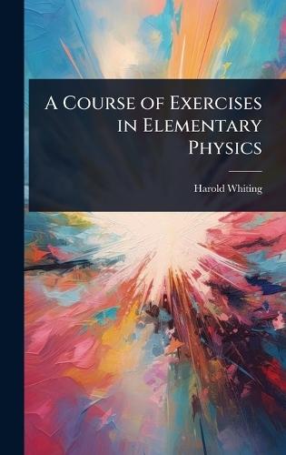 A Course of Exercises in Elementary Physics  by Harold Whiting at Abbey's Bookshop, 