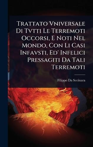 Trattato Vniversale Di Tvtti Le Terremoti Occorsi, E Noti Nel Mondo, Con Li Casi Infavsti, Ed' Infelici Pressagiti Da Tali Terremoti  by Filippo Da Secinara at Abbey's Bookshop, 