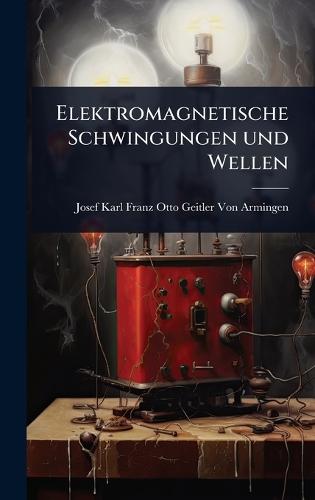 Elektromagnetische Schwingungen und Wellen  by Josef Karl Franz Otto Geitler Von Arm at Abbey's Bookshop, 