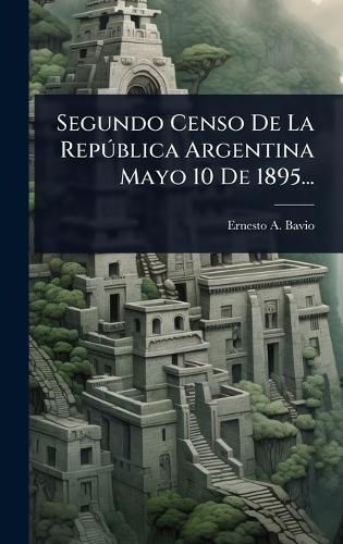Segundo Censo De La RepÃ°blica Argentina Mayo 10 De 1895...  by Ernesto A Bavio at Abbey's Bookshop, 