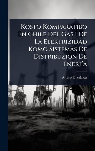 Kosto Komparatibo En Chile Del Gas I De La Elektrizidad Komo Sistemas De Distribuzion De EnerjÃ-a  by Arturo E Salazar at Abbey's Bookshop, 