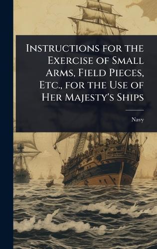 Instructions for the Exercise of Small Arms, Field Pieces, Etc., for the Use of Her Majesty's Ships  by Navy at Abbey's Bookshop, 