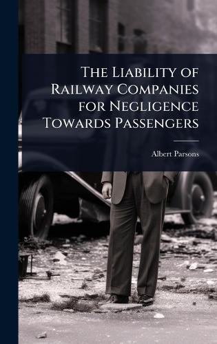 The Liability of Railway Companies for Negligence Towards Passengers  by Albert Parsons at Abbey's Bookshop, 
