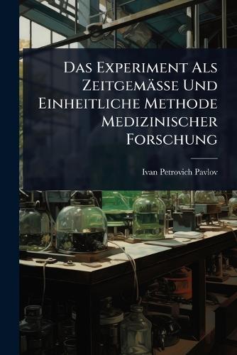 Das Experiment Als Zeitgemässe Und Einheitliche Methode Medizinischer Forschung  by Ivan Petrovich Pavlov at Abbey's Bookshop, 