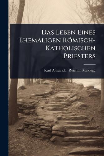 Das Leben Eines Ehemaligen Römisch-Katholischen Priesters  by Karl Alexander Reichlin-Meldegg at Abbey's Bookshop, 