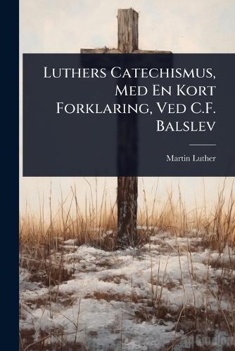 Luthers Catechismus, Med En Kort Forklaring, Ved C.F. Balslev  by Martin Luther at Abbey's Bookshop, 