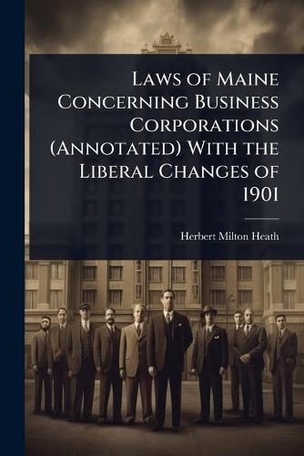 Laws of Maine Concerning Business Corporations (Annotated) With the Liberal Changes of 1901  by Herbert Milton Heath at Abbey's Bookshop, 