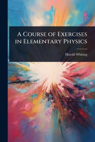 A Course of Exercises in Elementary Physics  by Harold Whiting at Abbey's Bookshop, 