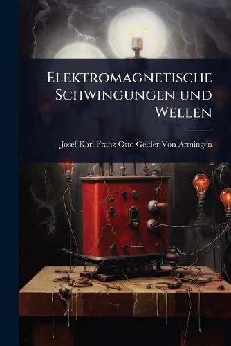 Elektromagnetische Schwingungen und Wellen  by Josef Karl Franz Otto Geitler Von Arm at Abbey's Bookshop, 