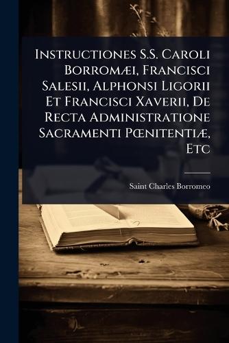 Instructiones S.S. Caroli BorromÃ]i, Francisci Salesii, Alphonsi Ligorii Et Francisci Xaverii, De Recta Administratione Sacramenti PÅ""nitentiÃ], Etc  by Saint Charles Borromeo at Abbey's Bookshop, 