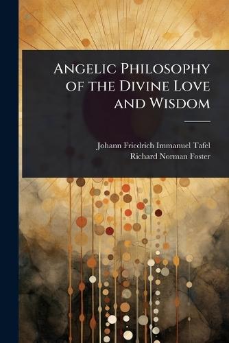 Angelic Philosophy of the Divine Love and Wisdom  by Johann Friedrich Immanuel Tafel at Abbey's Bookshop, 