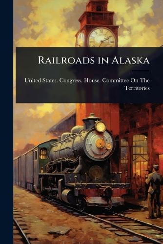 Railroads in Alaska  by United States Congress House Commi at Abbey's Bookshop, 