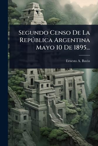 Segundo Censo De La RepÃ°blica Argentina Mayo 10 De 1895...  by Ernesto A Bavio at Abbey's Bookshop, 