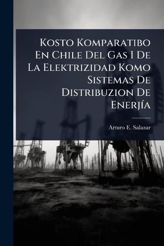 Kosto Komparatibo En Chile Del Gas I De La Elektrizidad Komo Sistemas De Distribuzion De EnerjÃ-a  by Arturo E Salazar at Abbey's Bookshop, 