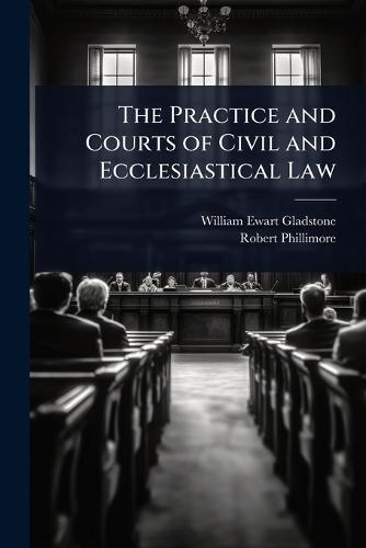 The Practice and Courts of Civil and Ecclesiastical Law  by William Ewart Gladstone at Abbey's Bookshop, 