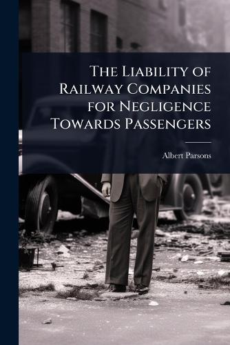 The Liability of Railway Companies for Negligence Towards Passengers  by Albert Parsons at Abbey's Bookshop, 