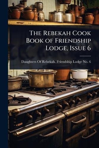 The Rebekah Cook Book of Friendship Lodge, Issue 6  by Daughters of Rebekah Friendship Lodg at Abbey's Bookshop, 