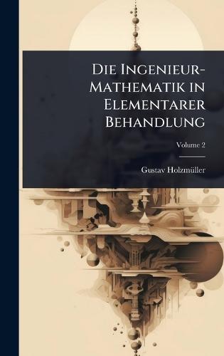 Die Ingenieur-Mathematik in Elementarer Behandlung  by Gustav Holzmã1/4ller at Abbey's Bookshop, 