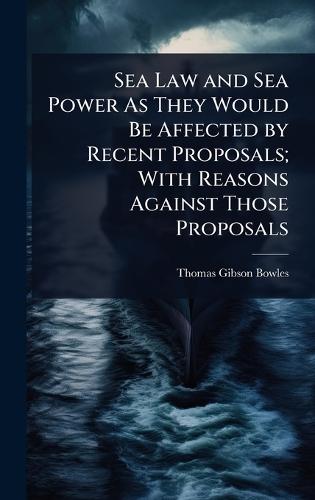 Sea Law and Sea Power As They Would Be Affected by Recent Proposals; With Reasons Against Those Proposals  by Thomas Gibson Bowles at Abbey's Bookshop, 