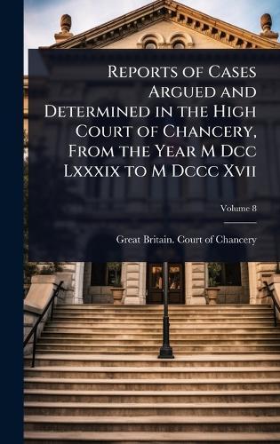 Reports of Cases Argued and Determined in the High Court of Chancery, From the Year M Dcc Lxxxix to M Dccc Xvii  by Great Britain Court of Chancery at Abbey's Bookshop, 