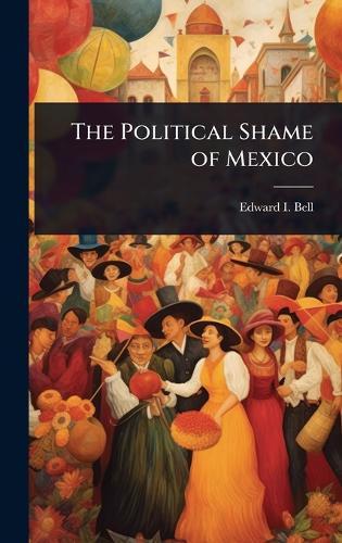 The Political Shame of Mexico  by Edward I Bell at Abbey's Bookshop, 