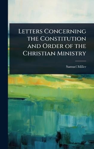 Letters Concerning the Constitution and Order of the Christian Ministry  by Samuel Miller at Abbey's Bookshop, 