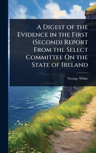 A Digest of the Evidence in the First (Second) Report From the Select Committee On the State of Ireland  by George White at Abbey's Bookshop, 