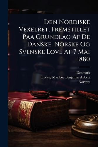 Den Nordiske Vexelret, Fremstillet Paa Grundlag Af De Danske, Norske Og Svenske Love Af 7 Mai 1880  by Denmark at Abbey's Bookshop, 