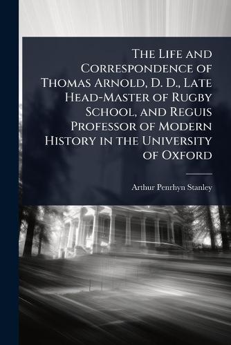 The Life and Correspondence of Thomas Arnold, D. D., Late Head-Master of Rugby School, and Reguis Professor of Modern History in the University of Oxford  by Arthur Penrhyn Stanley at Abbey's Bookshop, 