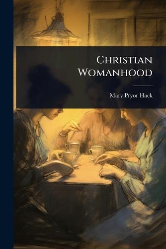 Christian Womanhood  by Mary Pryor Hack at Abbey's Bookshop, 