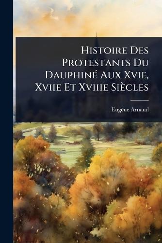 Histoire Des Protestants Du DauphinÃ(c) Aux Xvie, Xviie Et Xviiie Siècles  by Eugène Arnaud at Abbey's Bookshop, 
