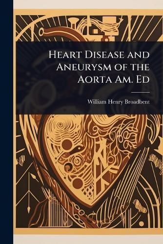 Heart Disease and Aneurysm of the Aorta Am. Ed  by William Henry Broadbent at Abbey's Bookshop, 