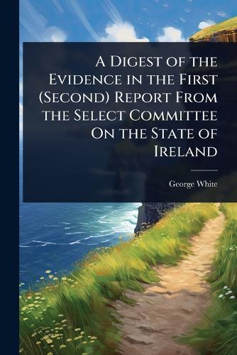 A Digest of the Evidence in the First (Second) Report From the Select Committee On the State of Ireland  by George White at Abbey's Bookshop, 