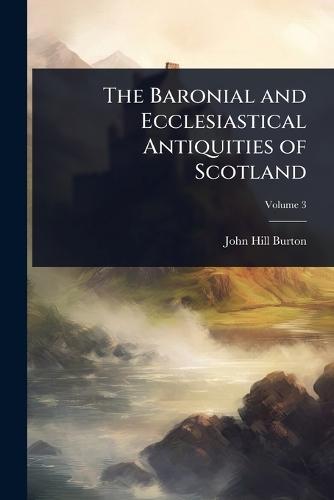 The Baronial and Ecclesiastical Antiquities of Scotland  by John Hill Burton at Abbey's Bookshop, 