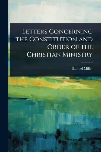 Letters Concerning the Constitution and Order of the Christian Ministry  by Samuel Miller at Abbey's Bookshop, 