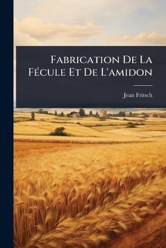 Fabrication De La FÃ(c)cule Et De L'amidon  by Jean Fritsch at Abbey's Bookshop, 