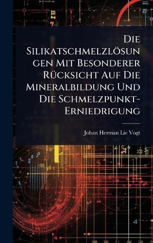 Die Silikatschmelzlösungen Mit Besonderer RÃ1/4cksicht Auf Die Mineralbildung Und Die Schmelzpunkt-Erniedrigung  by Johan Herman Lie Vogt at Abbey's Bookshop, 