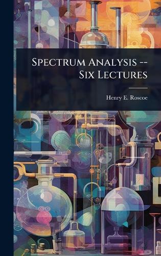 Spectrum Analysis -- Six Lectures  by Henry E Roscoe at Abbey's Bookshop, 
