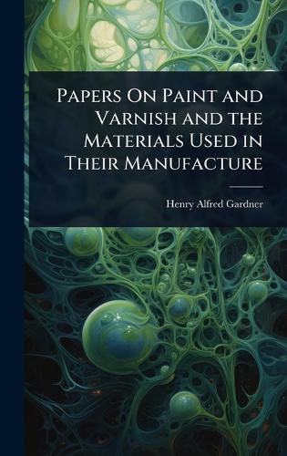 Papers On Paint and Varnish and the Materials Used in Their Manufacture  by Henry Alfred Gardner at Abbey's Bookshop, 