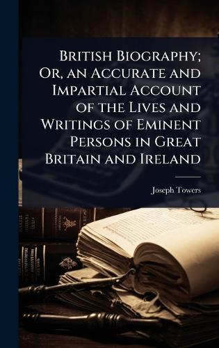 British Biography; Or, an Accurate and Impartial Account of the Lives and Writings of Eminent Persons in Great Britain and Ireland  by Joseph Towers at Abbey's Bookshop, 