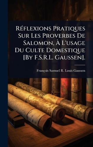 RÃ(c)flexions Pratiques Sur Les Proverbes De Salomon, Ã&#128; L'usage Du Culte Domestique [By F.S.R.L. Gaussen].  by François Samuel R Louis Gaussen at Abbey's Bookshop, 