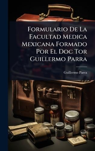 Formulario De La Facultad Medica Mexicana Formado Por El Doc Tor Guillermo Parra  by Guillermo Parra at Abbey's Bookshop, 