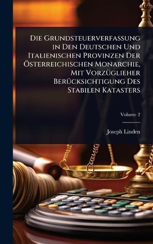 Die Grundsteuerverfassung in Den Deutschen Und Italienischen Provinzen Der Ã-sterreichischen Monarchie, Mit VorzÃ1/4glieher BerÃ1/4cksichtigung Des Stabilen Katasters  by Joseph Linden at Abbey's Bookshop, 
