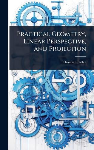 Practical Geometry, Linear Perspective, and Projection  by Thomas Bradley at Abbey's Bookshop, 
