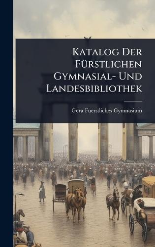 Katalog Der FÃ1/4rstlichen Gymnasial- Und Landesbibliothek  by Gera Fuerstliches Gymnasium at Abbey's Bookshop, 