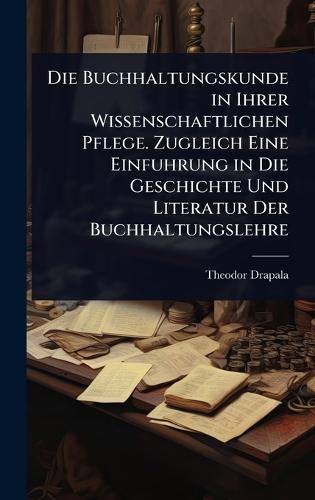 Die Buchhaltungskunde in Ihrer Wissenschaftlichen Pflege. Zugleich Eine Einfuhrung in Die Geschichte Und Literatur Der Buchhaltungslehre  by Theodor Drapala at Abbey's Bookshop, 