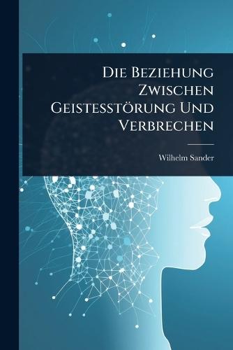 Die Beziehung Zwischen Geistesstörung Und Verbrechen  by Wilhelm Sander at Abbey's Bookshop, 