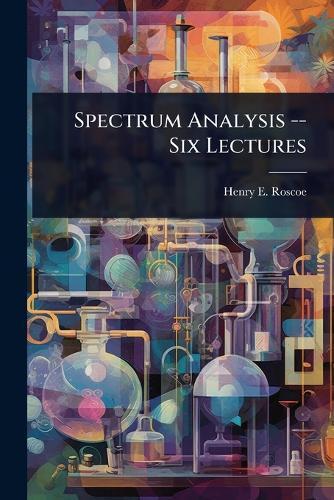 Spectrum Analysis -- Six Lectures  by Henry E Roscoe at Abbey's Bookshop, 