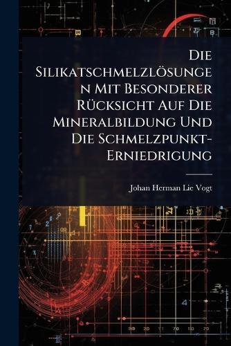 Die Silikatschmelzlösungen Mit Besonderer RÃ1/4cksicht Auf Die Mineralbildung Und Die Schmelzpunkt-Erniedrigung  by Johan Herman Lie Vogt at Abbey's Bookshop, 